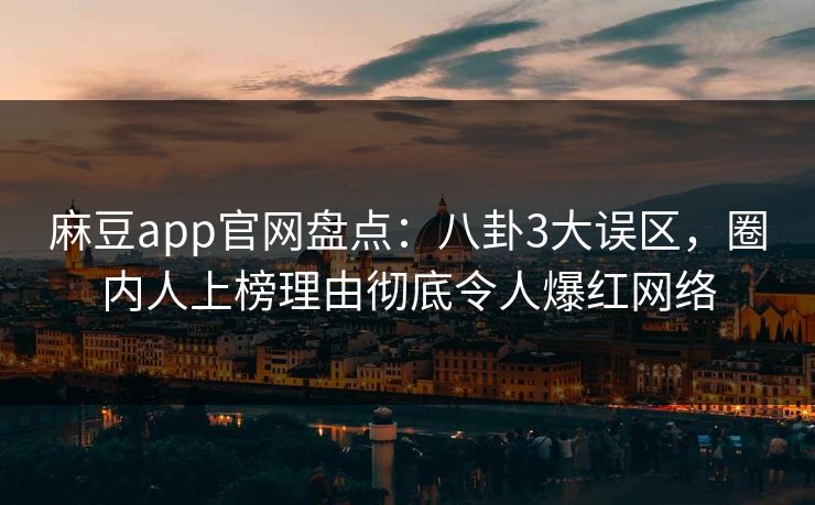 麻豆app官网盘点：八卦3大误区，圈内人上榜理由彻底令人爆红网络