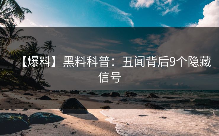 【爆料】黑料科普：丑闻背后9个隐藏信号
