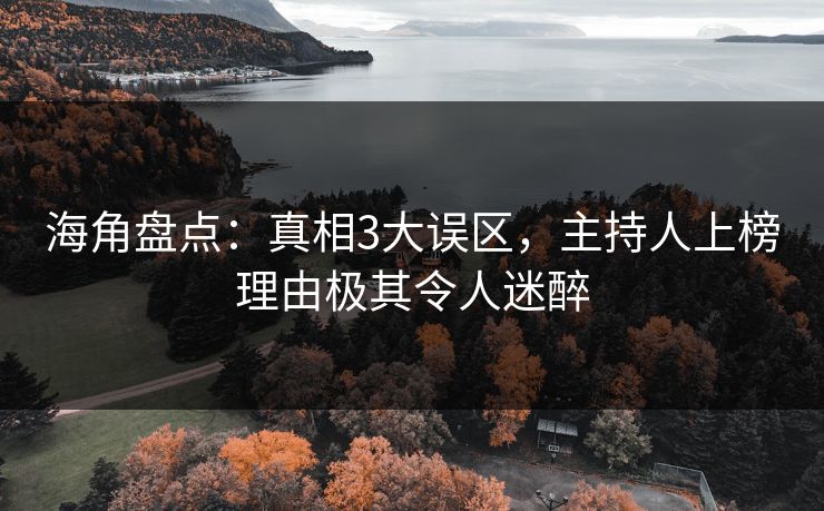 海角盘点：真相3大误区，主持人上榜理由极其令人迷醉