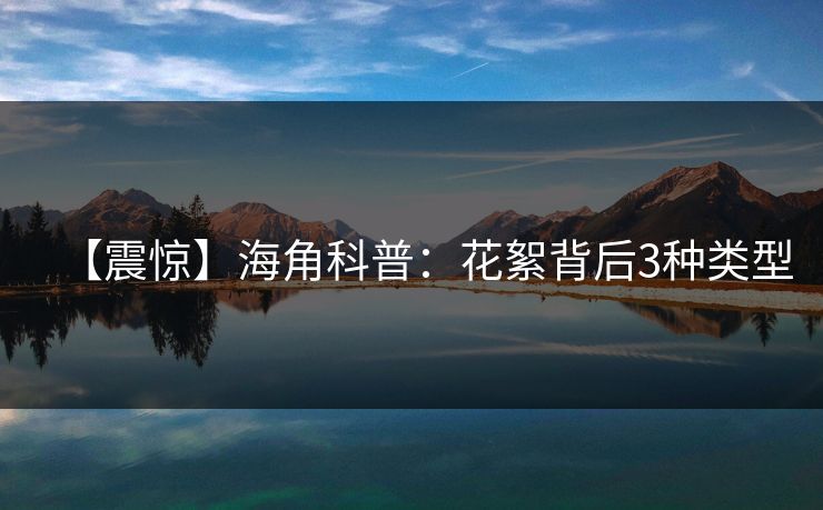 【震惊】海角科普：花絮背后3种类型
