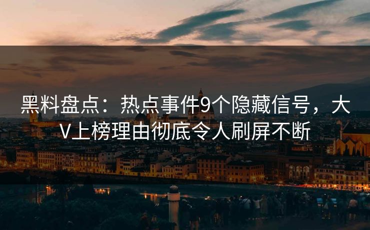 黑料盘点：热点事件9个隐藏信号，大V上榜理由彻底令人刷屏不断